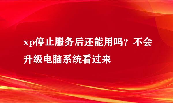 xp停止服务后还能用吗？不会升级电脑系统看过来