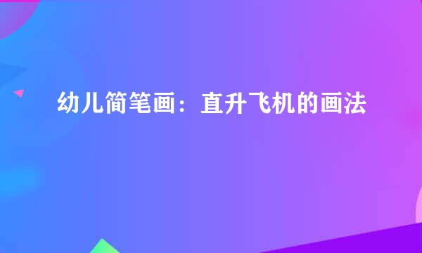 幼儿简笔画：直升飞机的画法