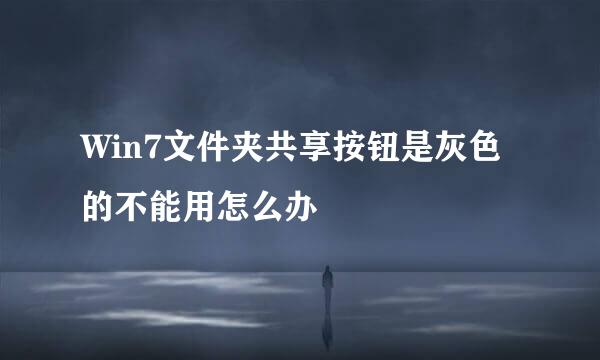 Win7文件夹共享按钮是灰色的不能用怎么办