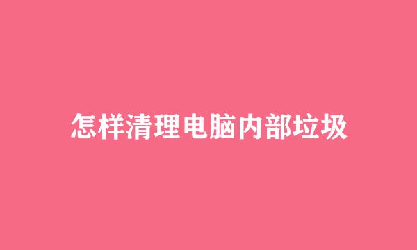怎样清理电脑内部垃圾
