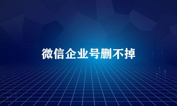 微信企业号删不掉