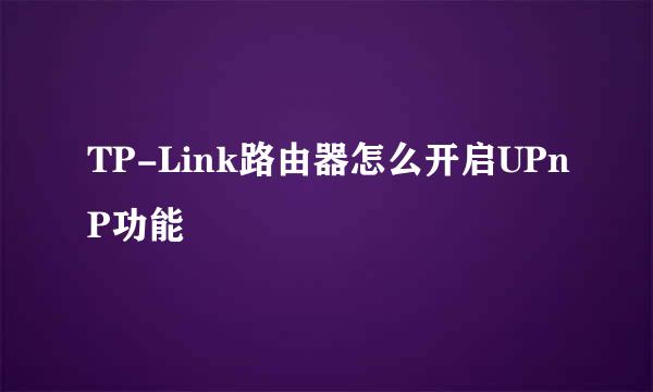 TP-Link路由器怎么开启UPnP功能