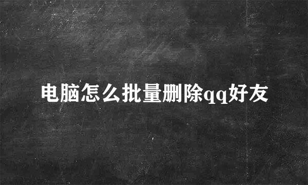 电脑怎么批量删除qq好友