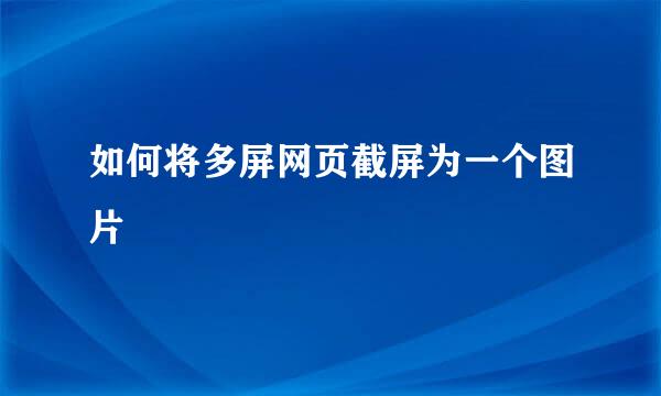 如何将多屏网页截屏为一个图片