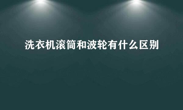 洗衣机滚筒和波轮有什么区别