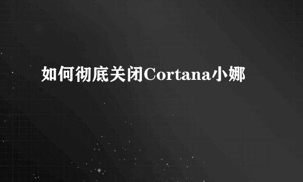 如何彻底关闭Cortana小娜