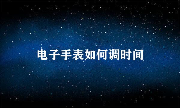电子手表如何调时间