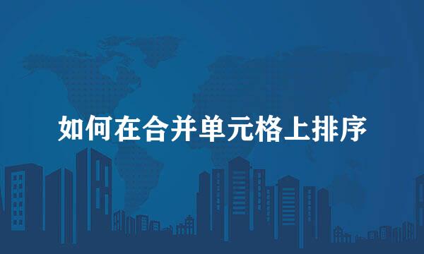 如何在合并单元格上排序