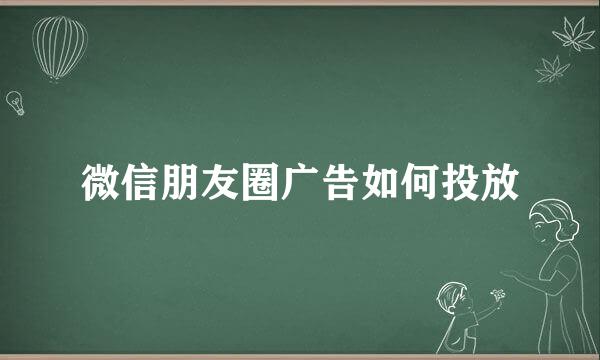 微信朋友圈广告如何投放