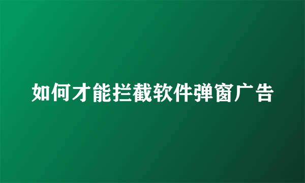 如何才能拦截软件弹窗广告