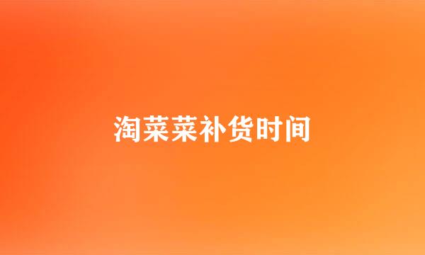 淘菜菜补货时间
