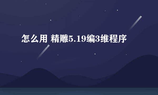 怎么用 精雕5.19编3维程序