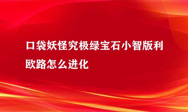 口袋妖怪究极绿宝石小智版利欧路怎么进化