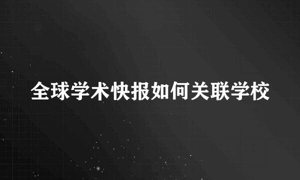 全球学术快报如何关联学校