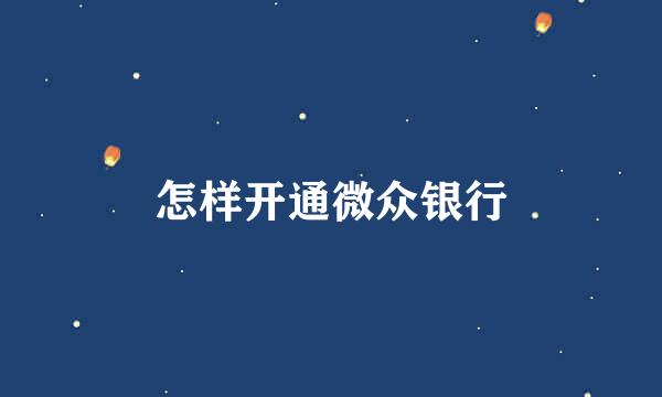 怎样开通微众银行