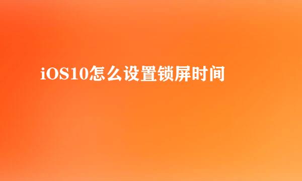 iOS10怎么设置锁屏时间