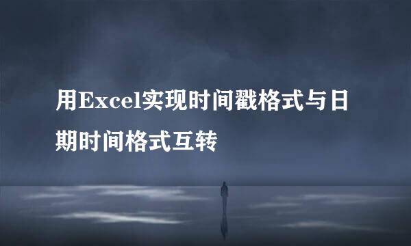用Excel实现时间戳格式与日期时间格式互转