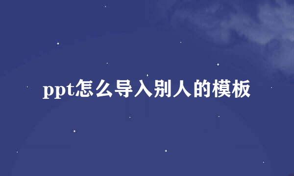 ppt怎么导入别人的模板