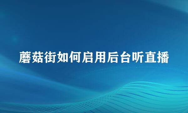 蘑菇街如何启用后台听直播