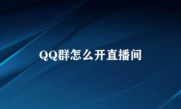 QQ群怎么开直播间