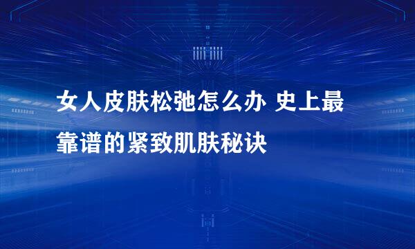 女人皮肤松弛怎么办 史上最靠谱的紧致肌肤秘诀