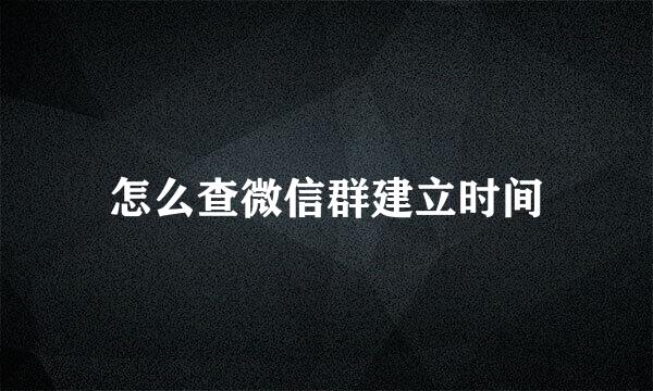 怎么查微信群建立时间