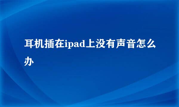 耳机插在ipad上没有声音怎么办