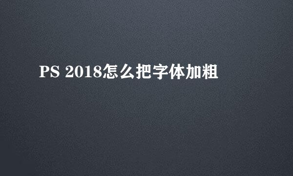 PS 2018怎么把字体加粗