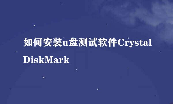 如何安装u盘测试软件CrystalDiskMark