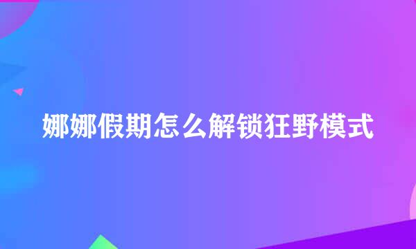 娜娜假期怎么解锁狂野模式