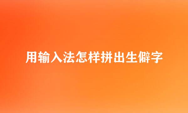 用输入法怎样拼出生僻字