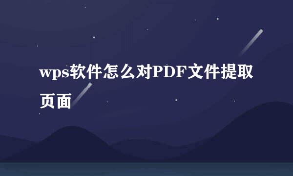 wps软件怎么对PDF文件提取页面