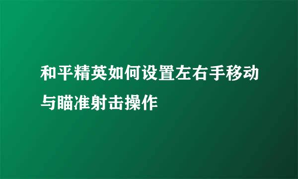 和平精英如何设置左右手移动与瞄准射击操作