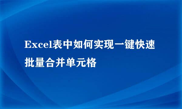 Excel表中如何实现一键快速批量合并单元格