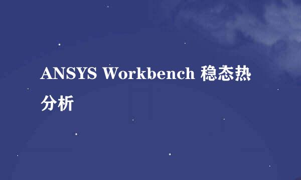 ANSYS Workbench 稳态热分析