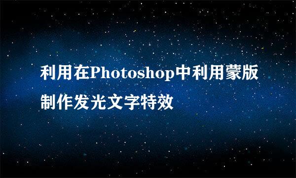利用在Photoshop中利用蒙版制作发光文字特效