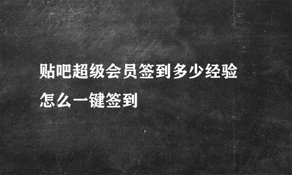 贴吧超级会员签到多少经验 怎么一键签到