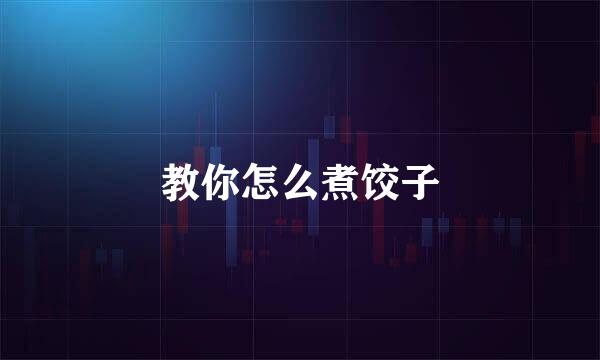 教你怎么煮饺子