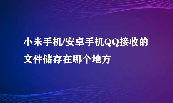小米手机/安卓手机QQ接收的文件储存在哪个地方