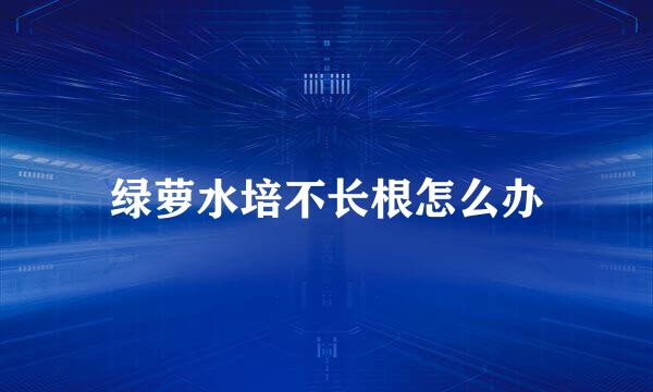 绿萝水培不长根怎么办