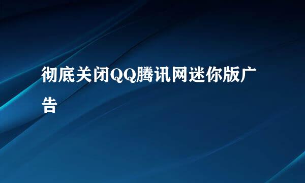 彻底关闭QQ腾讯网迷你版广告