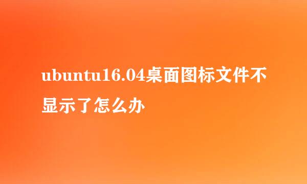 ubuntu16.04桌面图标文件不显示了怎么办