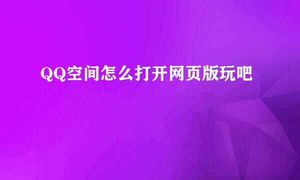 QQ空间怎么打开网页版玩吧