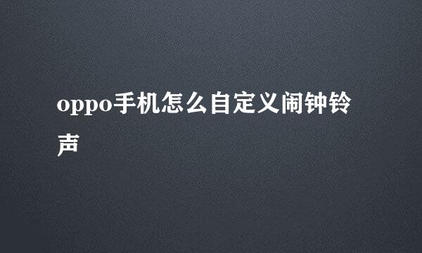 oppo手机怎么自定义闹钟铃声