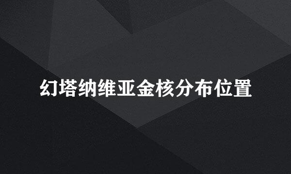 幻塔纳维亚金核分布位置