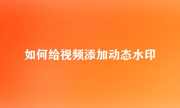 如何给视频添加动态水印