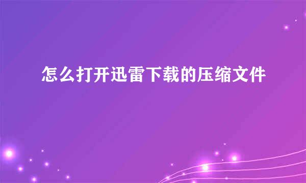 怎么打开迅雷下载的压缩文件