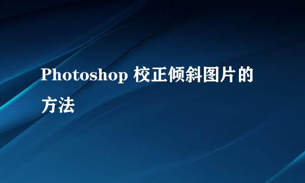Photoshop 校正倾斜图片的方法