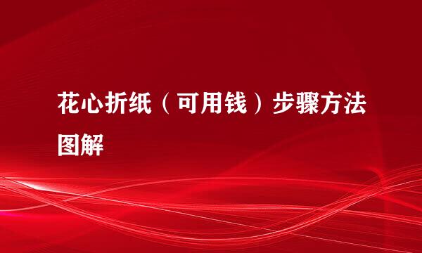 花心折纸（可用钱）步骤方法图解