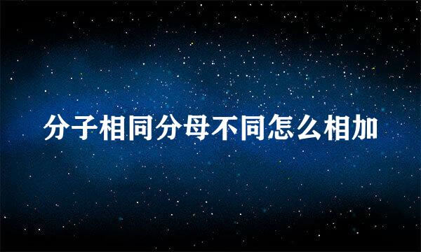 分子相同分母不同怎么相加